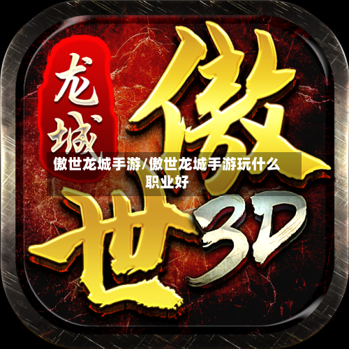 傲世龙城手游/傲世龙城手游玩什么职业好-第2张图片