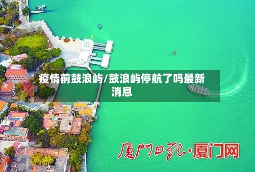疫情前鼓浪屿/鼓浪屿停航了吗最新消息