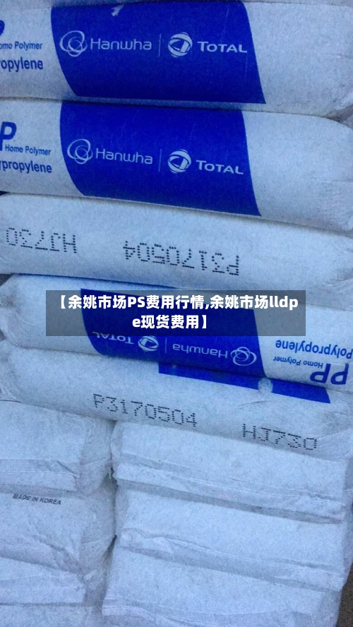 【余姚市场PS费用行情,余姚市场lldpe现货费用】-第2张图片