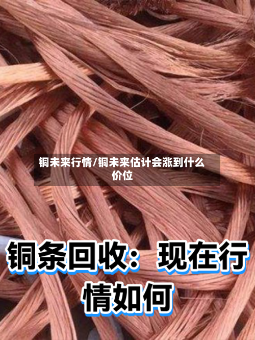 铜未来行情/铜未来估计会涨到什么价位-第3张图片