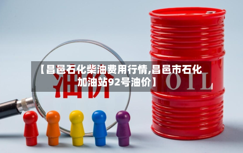 【昌邑石化柴油费用行情,昌邑市石化加油站92号油价】