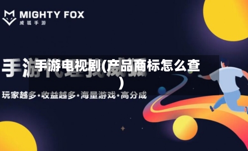手游电视剧(产品商标怎么查)