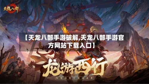 【天龙八部手游破解,天龙八部手游官方网站下载入口】-第2张图片