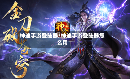 神途手游登陆器/神途手游登陆器怎么用-第2张图片