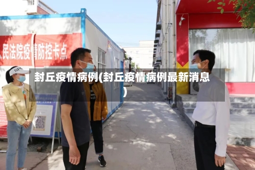 封丘疫情病例(封丘疫情病例最新消息)-第3张图片