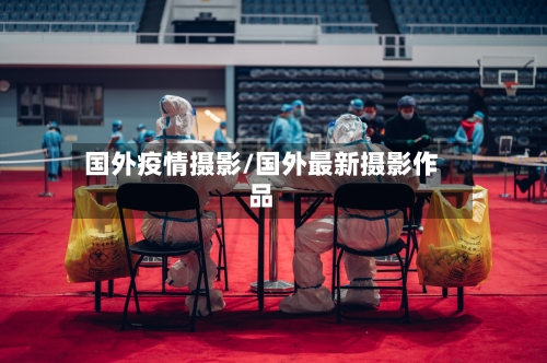 国外疫情摄影/国外最新摄影作品