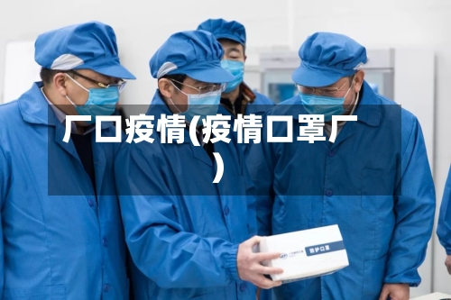 厂口疫情(疫情口罩厂)