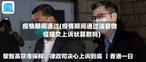 疫情期间通过(疫情期间通过法官微信提交上诉状算数吗)