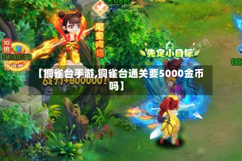【铜雀台手游,铜雀台通关要5000金币吗】