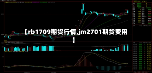 【rb1709期货行情,jm2701期货费用】