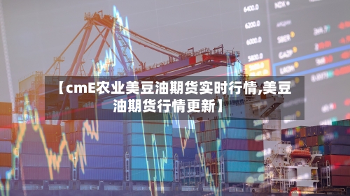 【cmE农业美豆油期货实时行情,美豆油期货行情更新】-第2张图片