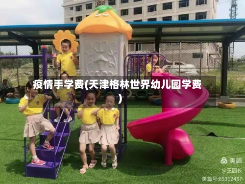 疫情手学费(天津格林世界幼儿园学费)