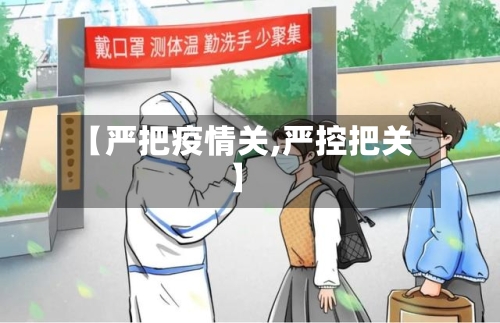 【严把疫情关,严控把关】-第2张图片