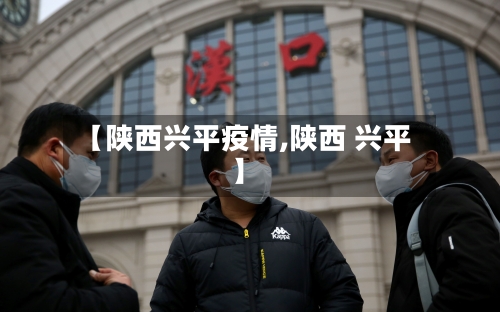 【陕西兴平疫情,陕西 兴平】