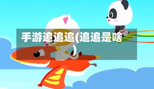手游追追追(追追是啥)-第3张图片