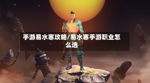手游易水寒攻略/易水寒手游职业怎么选