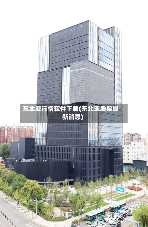 东北亚行情软件下载(东北亚股票最新消息)