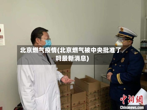 北京燃气疫情(北京燃气被中央批准了吗最新消息)-第2张图片