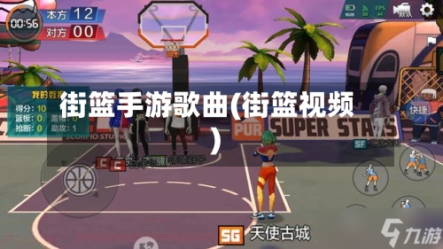 街篮手游歌曲(街篮视频)-第2张图片
