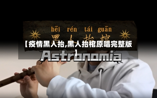 【疫情黑人抬,黑人抬棺原唱完整版】