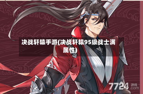 决战轩辕手游(决战轩辕95级战士满属性)