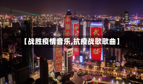 【战胜疫情音乐,抗疫战歌歌曲】-第3张图片