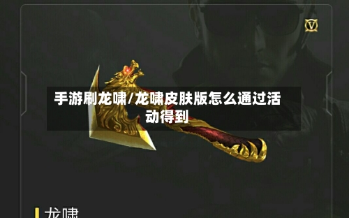 手游刷龙啸/龙啸皮肤版怎么通过活动得到