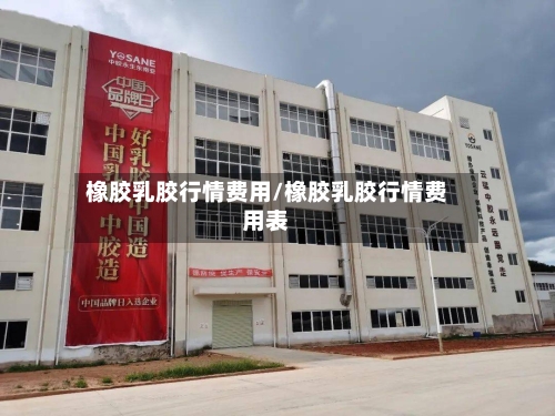 橡胶乳胶行情费用/橡胶乳胶行情费用表