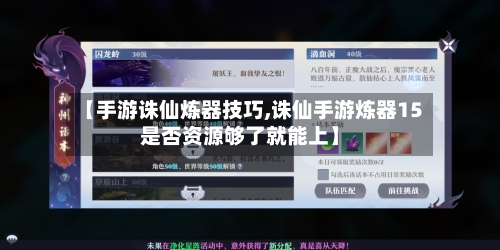 【手游诛仙炼器技巧,诛仙手游炼器15是否资源够了就能上】