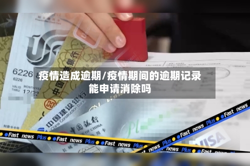 疫情造成逾期/疫情期间的逾期记录能申请消除吗-第2张图片