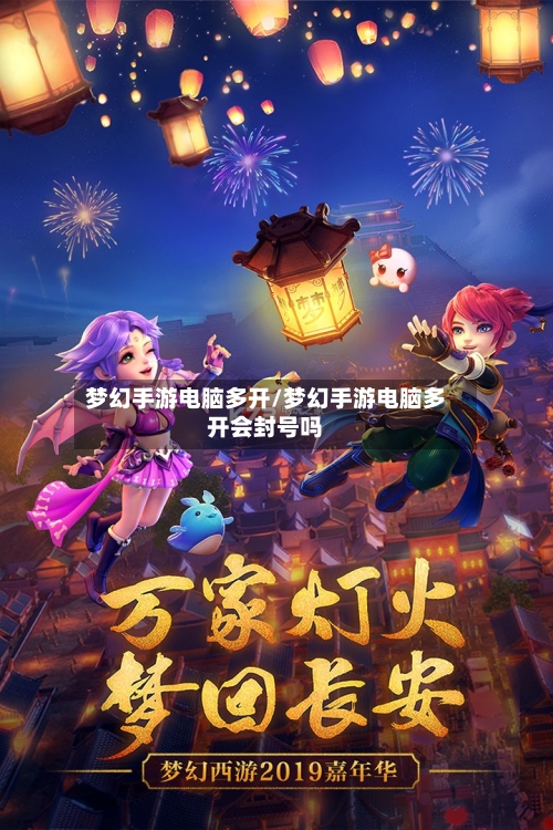 梦幻手游电脑多开/梦幻手游电脑多开会封号吗