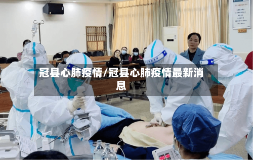 冠县心肺疫情/冠县心肺疫情最新消息