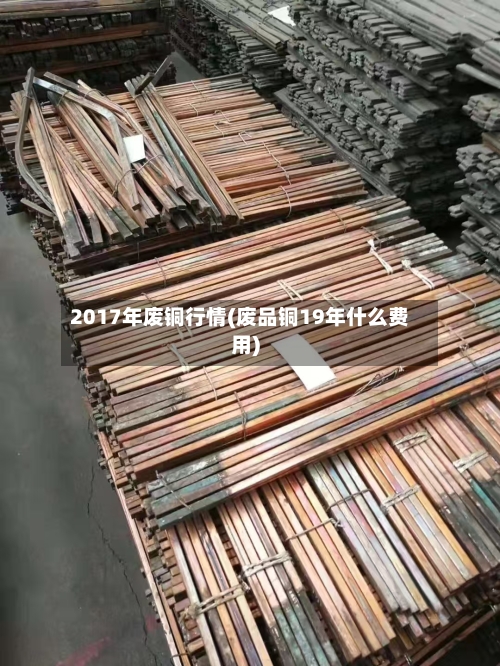 2017年废铜行情(废品铜19年什么费用)