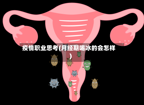 疫情职业思考(月经期喝冰的会怎样)