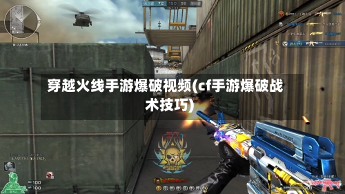 穿越火线手游爆破视频(cf手游爆破战术技巧)