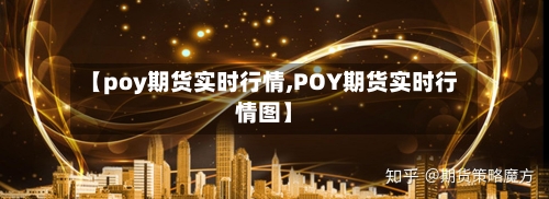 【poy期货实时行情,POY期货实时行情图】-第2张图片