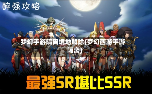 梦幻手游隔离境地解除(梦幻西游手游隔离)