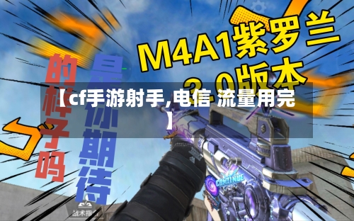 【cf手游射手,电信 流量用完】-第2张图片