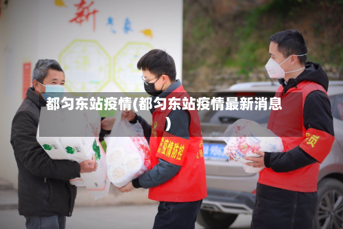 都匀东站疫情(都匀东站疫情最新消息)-第2张图片