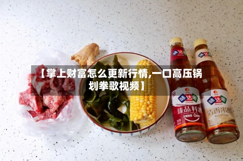 【掌上财富怎么更新行情,一口高压锅划拳歌视频】