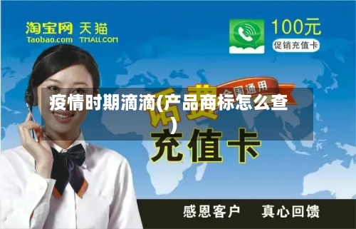 疫情时期滴滴(产品商标怎么查)