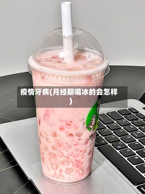 疫情牙病(月经期喝冰的会怎样)