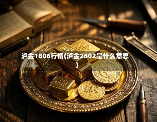 泸金1806行情(泸金2602是什么意思)