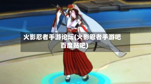 火影忍者手游论坛(火影忍者手游吧百度贴吧)