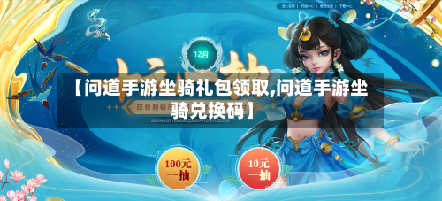 【问道手游坐骑礼包领取,问道手游坐骑兑换码】-第2张图片