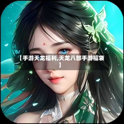 【手游天龙福利,天龙八部手游福袋】