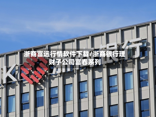 浙商富远行情软件下载/浙商银行理财子公司富春系列-第2张图片
