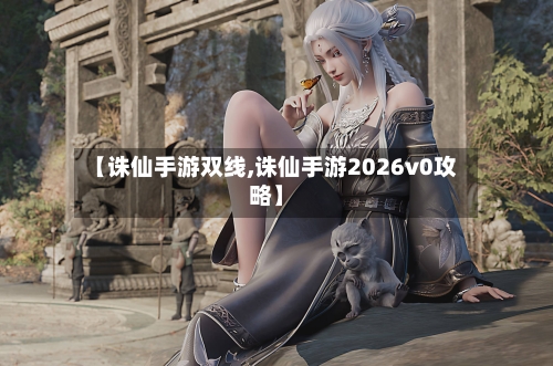 【诛仙手游双线,诛仙手游2026v0攻略】-第3张图片