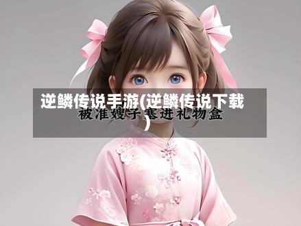逆鳞传说手游(逆鳞传说下载)-第3张图片