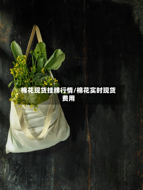 棉花现货挂牌行情/棉花实时现货费用